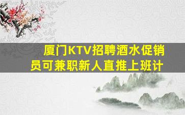 厦门KTV招聘酒水促销员可兼职新人直推上班计